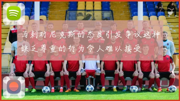 马刺对尼克斯的态度引发争议这种缺乏尊重的行为令人难以接受