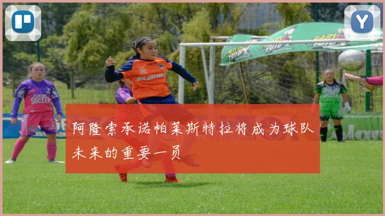 阿隆索承诺帕莱斯特拉将成为球队未来的重要一员